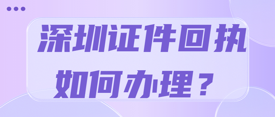 深圳证件回执办理怎么弄？