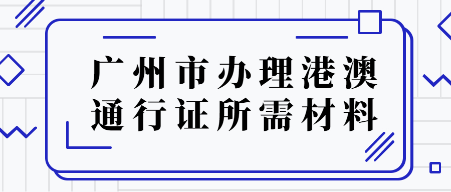 广州市办理港澳通行证需要哪些材料？