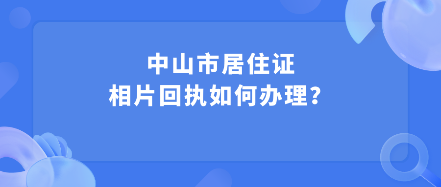 中山市居住证照片回执怎么办理？