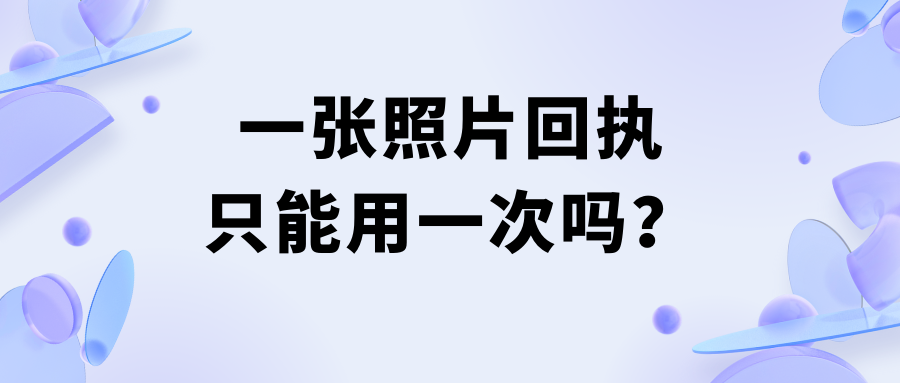 一张照片回执只能用一次吗？