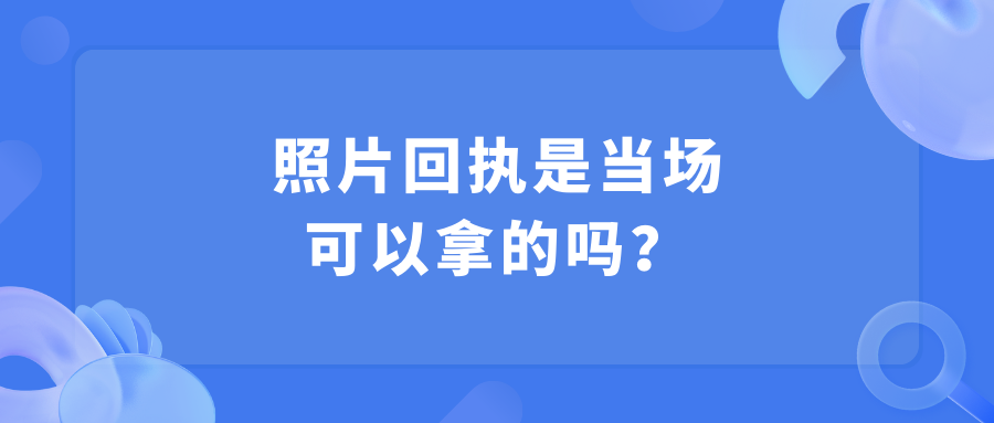 照相回执是当场可以拿的吗？