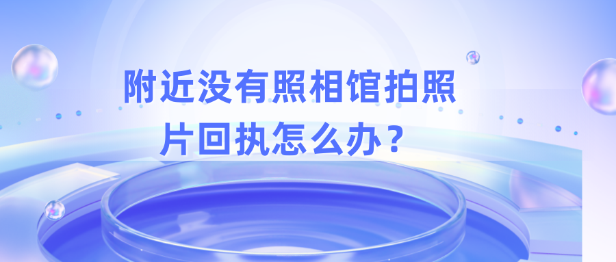 附近没有照相馆拍照片回执怎么办？