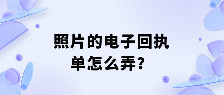 照片电子回执单怎么生成？