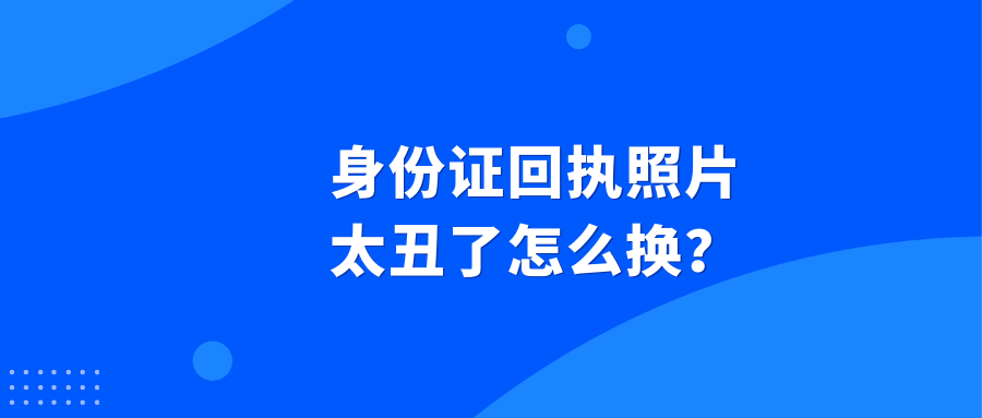 身份证回执照片太丑了，想重新换怎么弄？