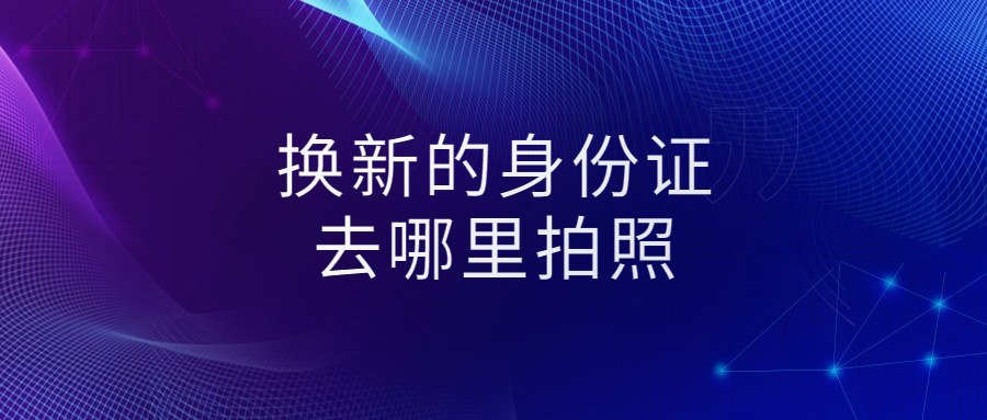 换新的身份证去哪里拍照片?