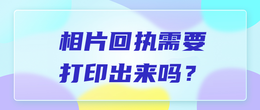 相片回执需要打印出来吗？