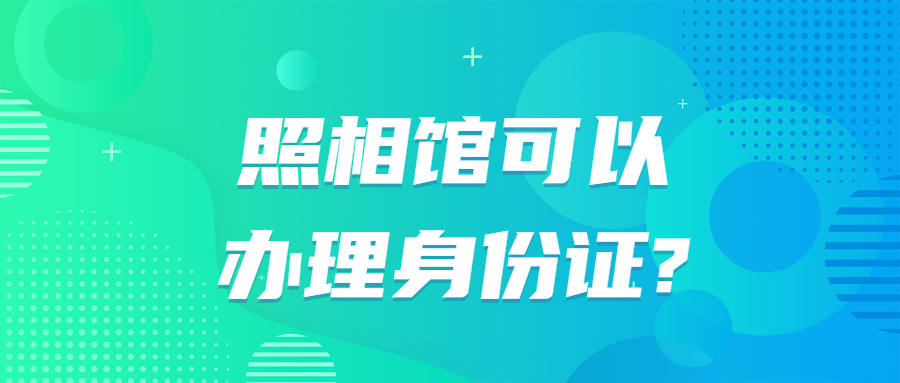 照相馆可以办理身份证吗？