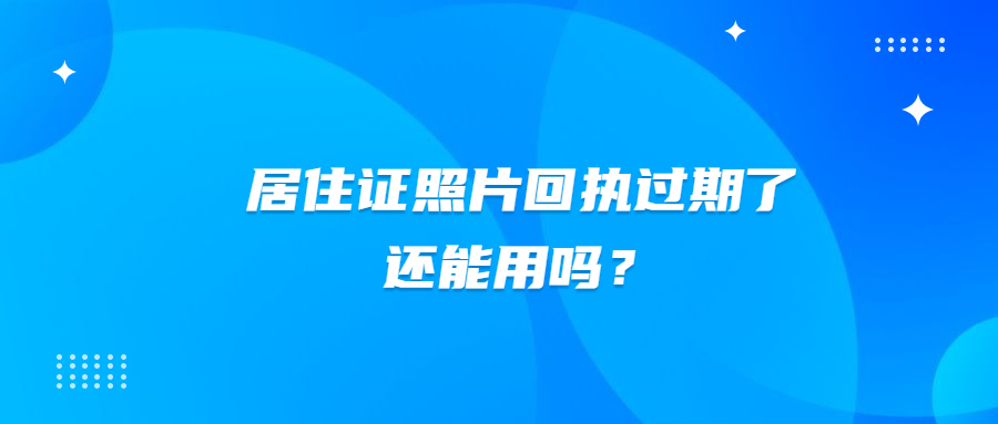 居住证照片回执过期了还能用吗？