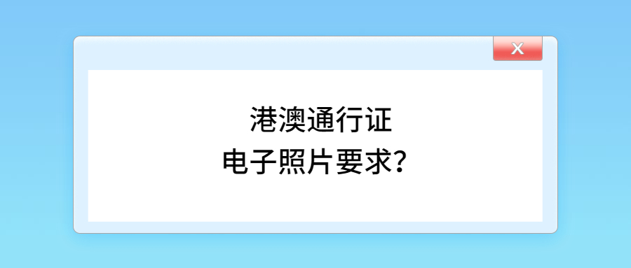 港澳通行证电子照片要求？