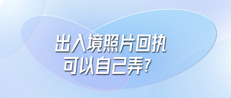 出入境照片回执可以自己弄吗？