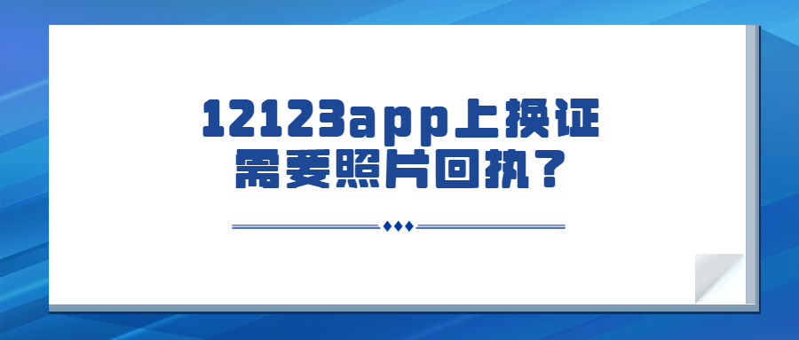 12123换证要拍照的回执吗？