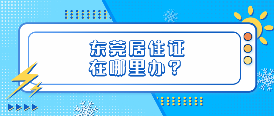 东莞居住证在哪里办理？