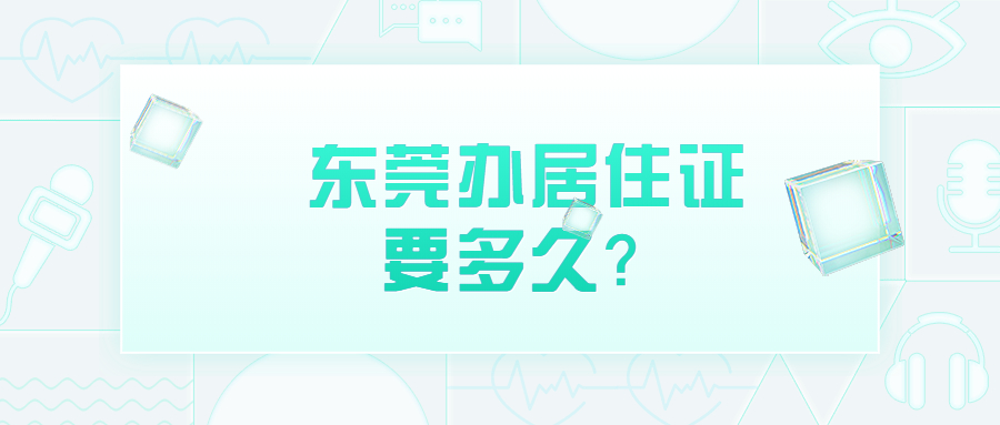 东莞办理居住证需要多长时间？