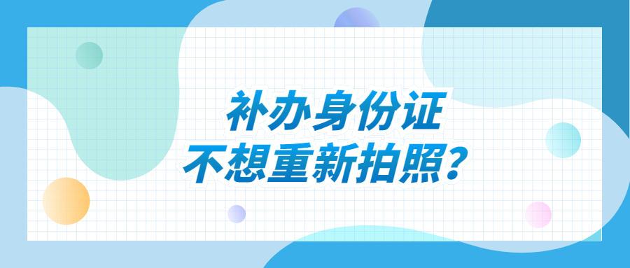 补办身份证不想重新拍照？