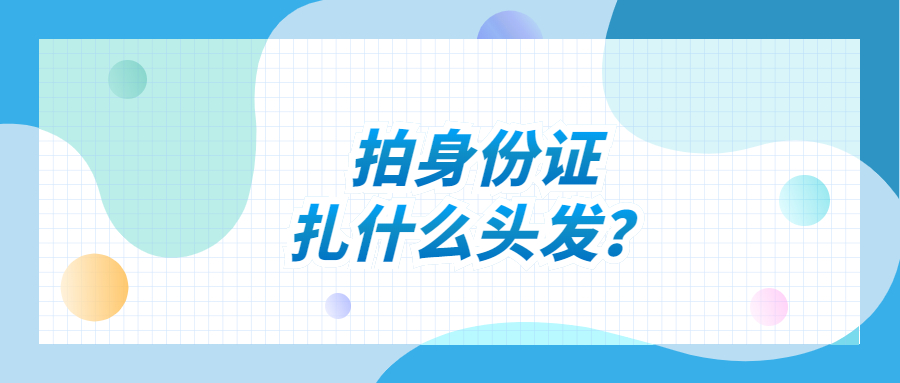 拍身份证扎什么头发好看？