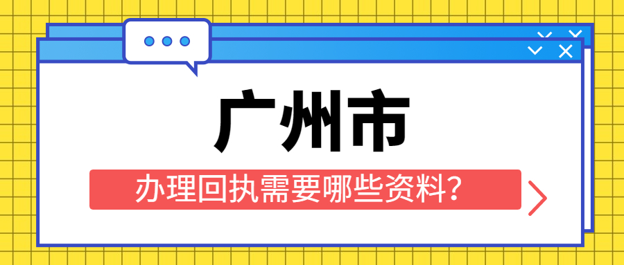 广州市办理回执需要哪些资料