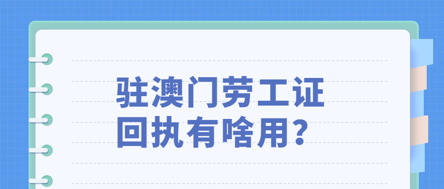 驻澳门劳工证件回执有什么用？