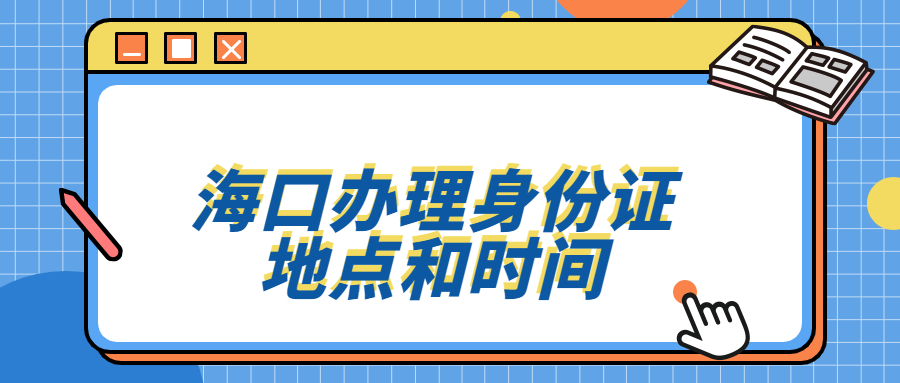 海口办理身份证的时间和地点