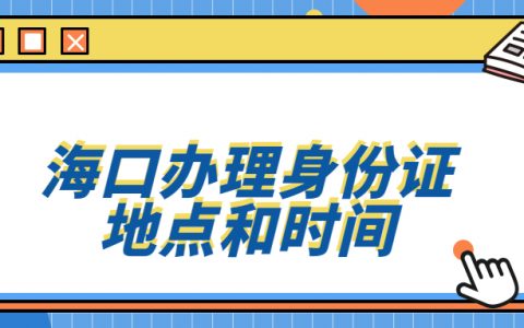 海口办理身份证的时间和地点