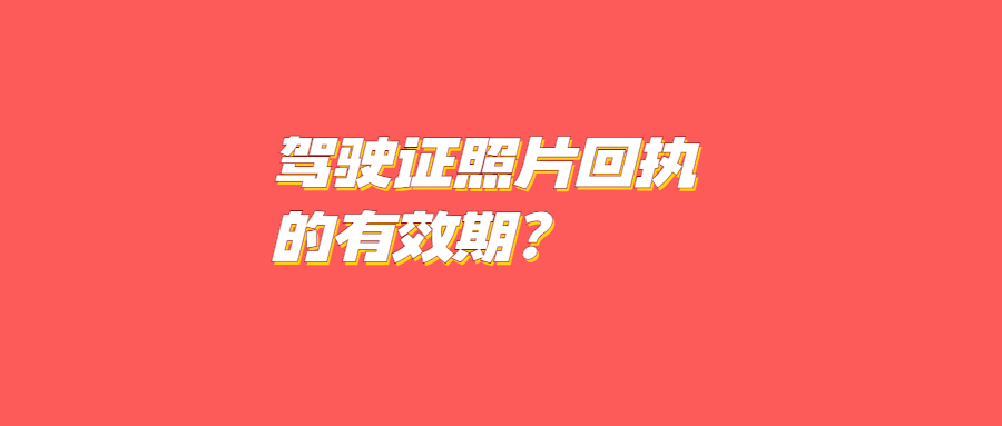 驾驶证照片回执有效期多久？