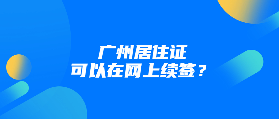 广州居住证可以网上续签吗？