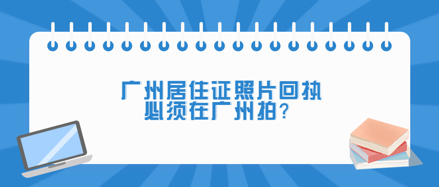 广州居住证照片回执必须广州市拍吗？