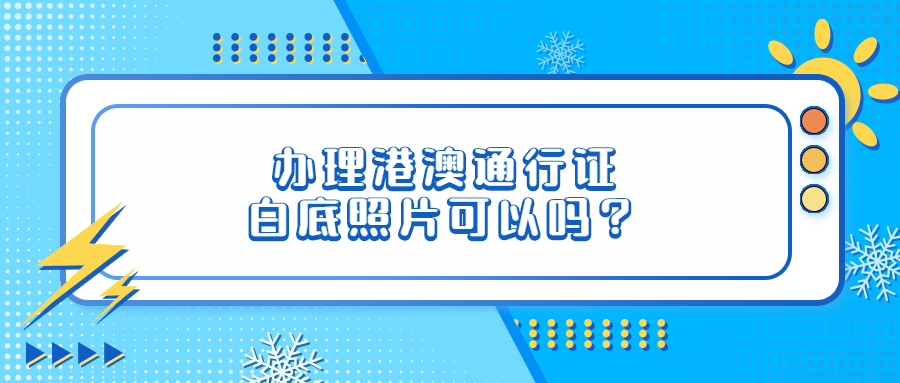 办港澳通行证白底照片可以吗？