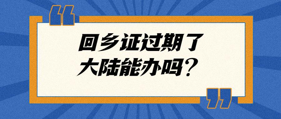 回乡证过期大陆能办理吗？