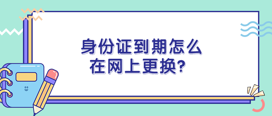 身份证到期怎么网上换？