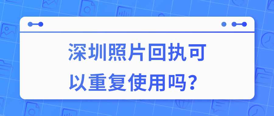 深圳照片回执可以重复使用吗？