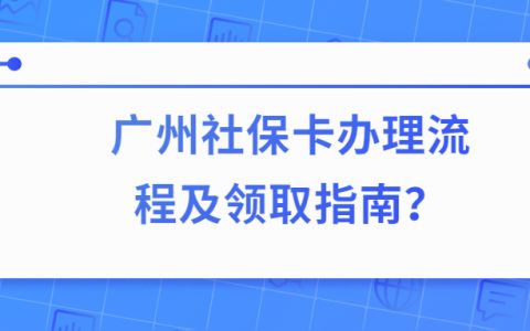 广州社保卡办理流程及领取指南？