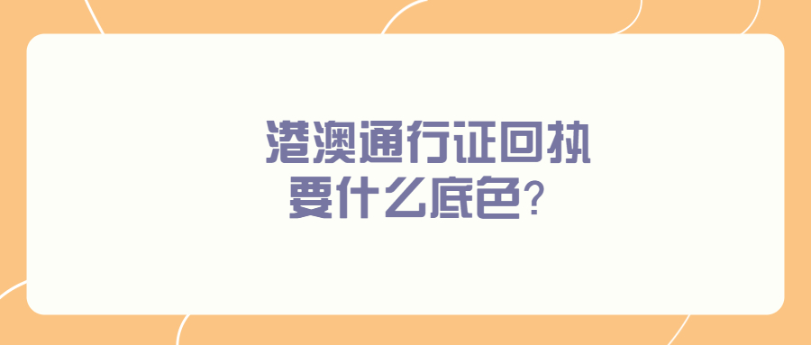 港澳通行证回执要什么底色？