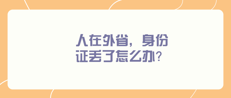 人在外省身份证掉了怎么补办？