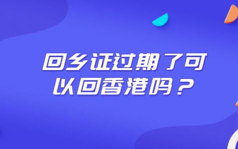 回乡证过期了可以回香港吗？