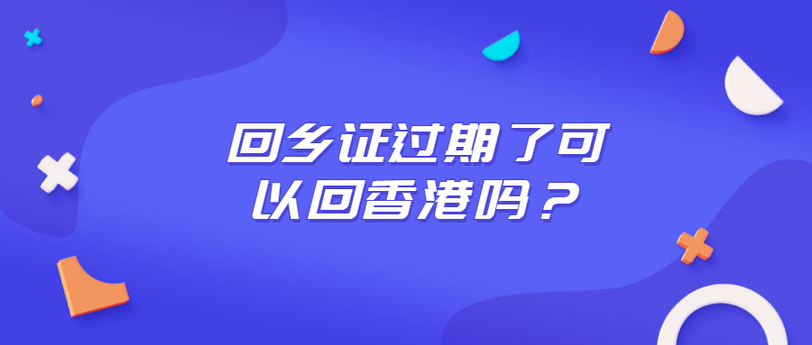 回乡证过期了可以回香港吗？