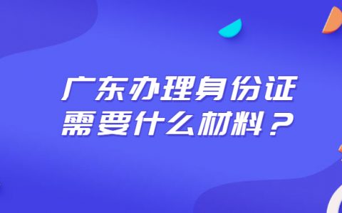 广东办理身份证需要什么材料？