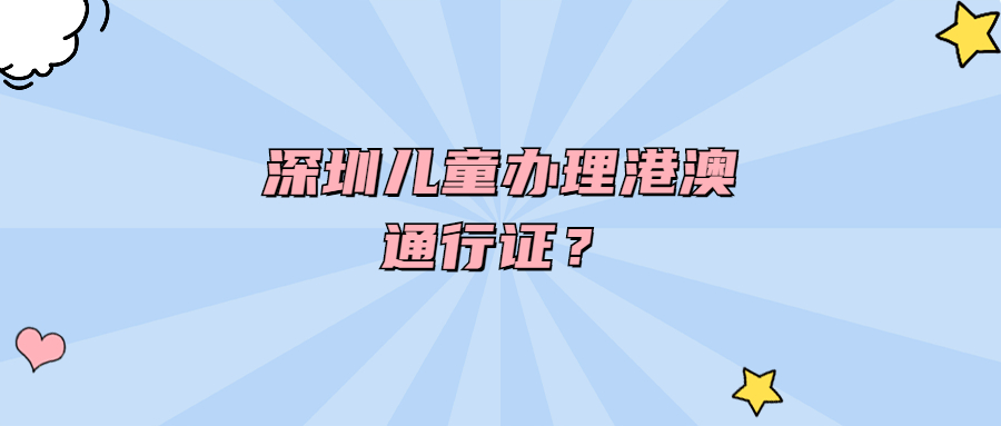 深圳儿童办理港澳通行证？