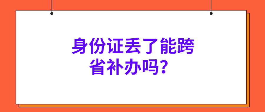 身份证丢了能跨省补办吗？