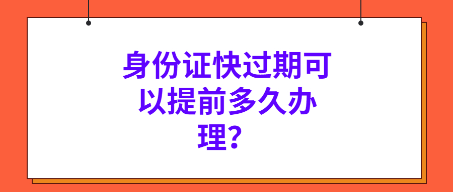 身份证快过期可以提前多久办理？