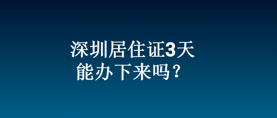 深圳居住证3天能办下来吗？