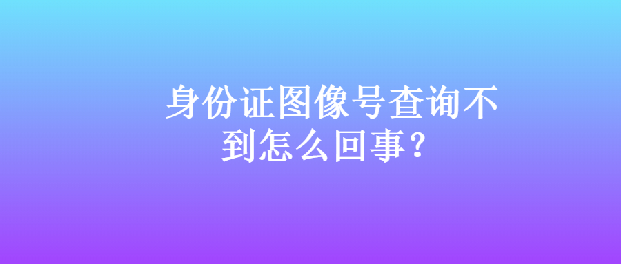 身份证图像号查询不到？