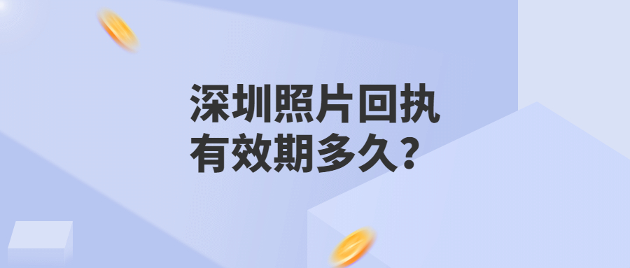 深圳照片回执有效期多久？