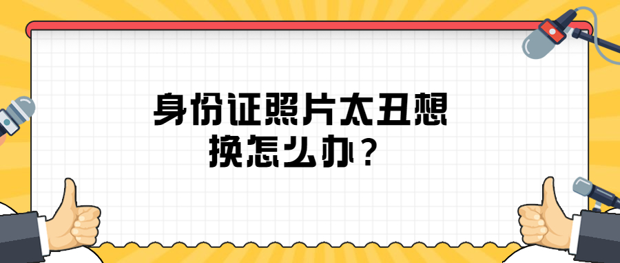 身份证照片太丑想换怎么办？