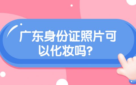 广东身份证照片可以化妆吗？