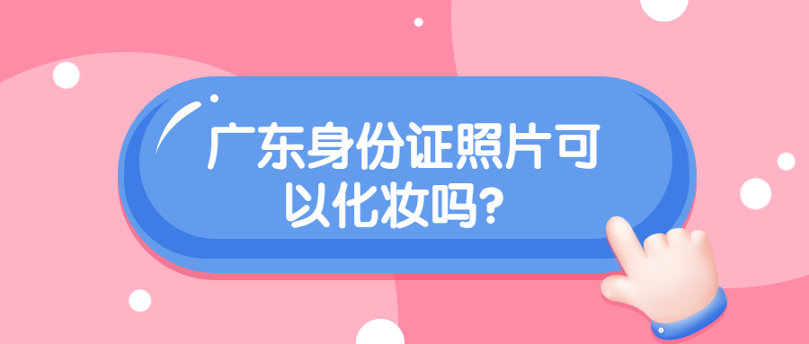 广东身份证照片可以化妆吗？