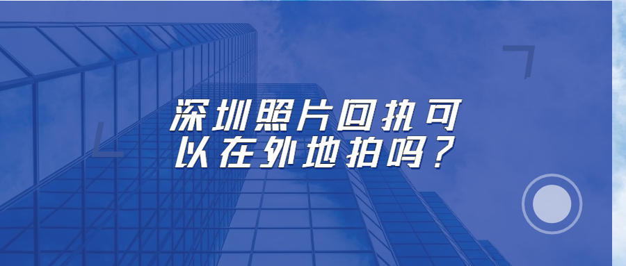 深圳照片回执可以在外地拍吗？