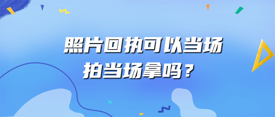 照片回执可以当场拍当场拿吗？