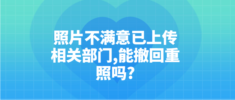 证件照不满意,但是已传到相关部门了,还可以撤回重照吗?