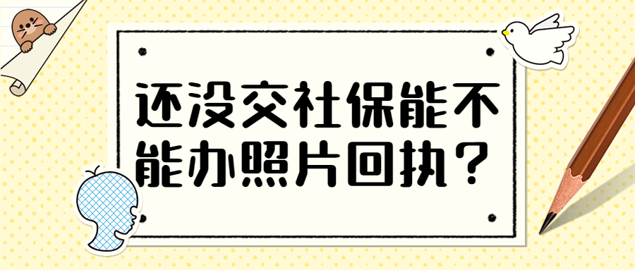 还没交社保能不能办照片回执