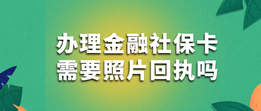 办理金融社保卡需要照片回执吗